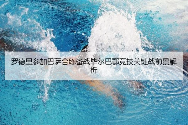 罗德里参加巴萨合练备战毕尔巴鄂竞技关键战前景解析