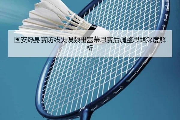 国安热身赛防线失误频出塞蒂恩赛后调整思路深度解析