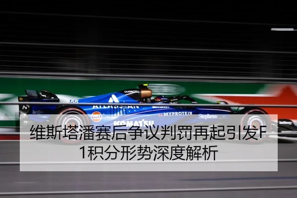 维斯塔潘赛后争议判罚再起引发F1积分形势深度解析