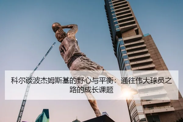 科尔谈波杰姆斯基的野心与平衡：通往伟大球员之路的成长课题
