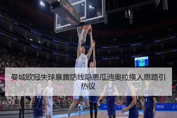 曼城欧冠失球暴露防线隐患瓜迪奥拉换人思路引热议