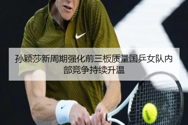 孙颖莎新周期强化前三板质量国乒女队内部竞争持续升温